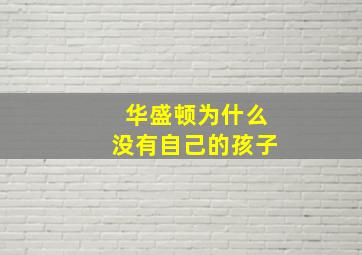 华盛顿为什么没有自己的孩子