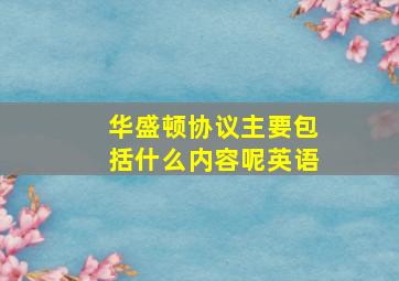 华盛顿协议主要包括什么内容呢英语