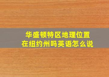 华盛顿特区地理位置在纽约州吗英语怎么说