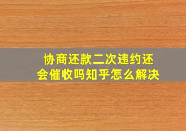 协商还款二次违约还会催收吗知乎怎么解决