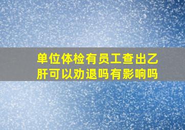 单位体检有员工查出乙肝可以劝退吗有影响吗