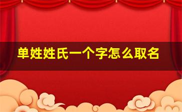 单姓姓氏一个字怎么取名