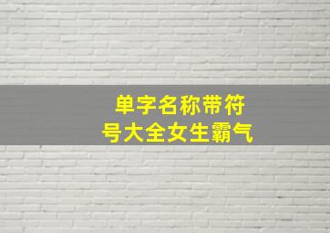 单字名称带符号大全女生霸气