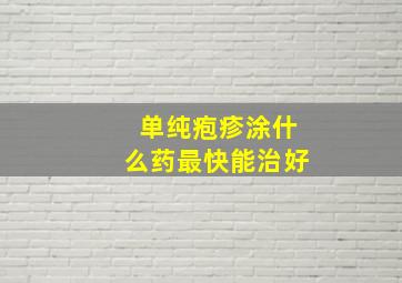 单纯疱疹涂什么药最快能治好