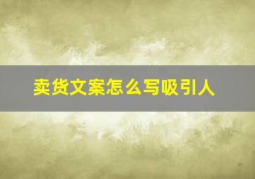 卖货文案怎么写吸引人