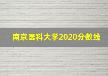 南京医科大学2020分数线