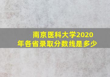 南京医科大学2020年各省录取分数线是多少