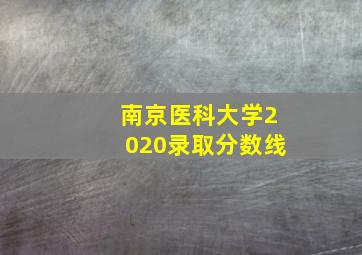 南京医科大学2020录取分数线