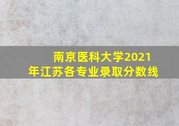 南京医科大学2021年江苏各专业录取分数线