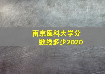 南京医科大学分数线多少2020