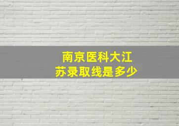 南京医科大江苏录取线是多少