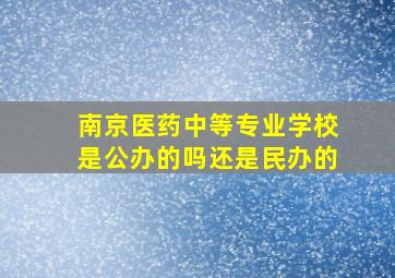 南京医药中等专业学校是公办的吗还是民办的