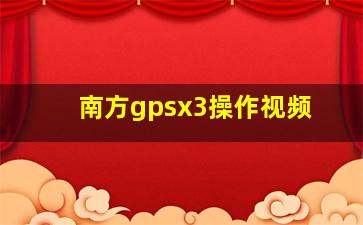 南方gpsx3操作视频