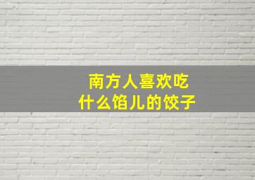 南方人喜欢吃什么馅儿的饺子