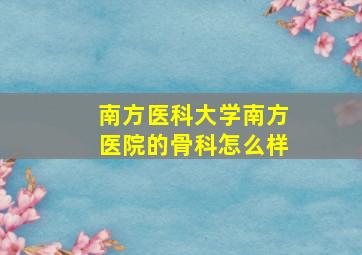 南方医科大学南方医院的骨科怎么样