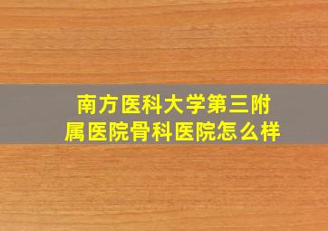 南方医科大学第三附属医院骨科医院怎么样