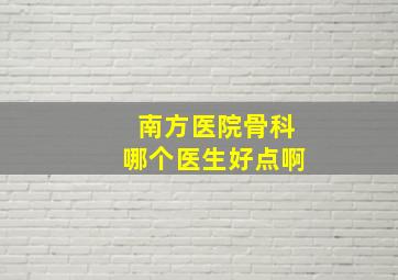 南方医院骨科哪个医生好点啊