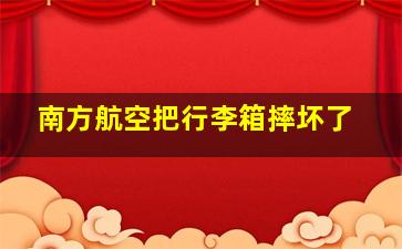 南方航空把行李箱摔坏了