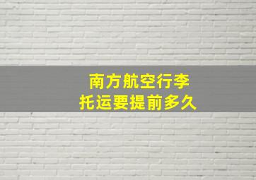 南方航空行李托运要提前多久