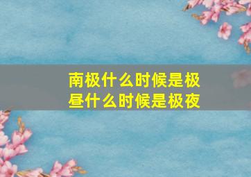 南极什么时候是极昼什么时候是极夜