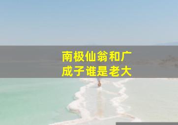 南极仙翁和广成子谁是老大