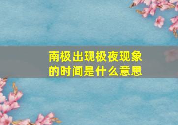 南极出现极夜现象的时间是什么意思