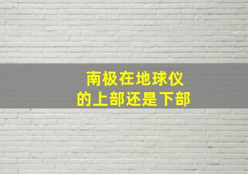 南极在地球仪的上部还是下部