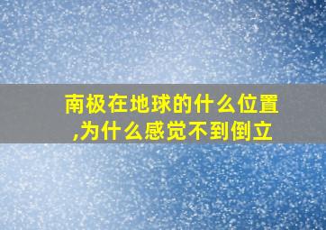 南极在地球的什么位置,为什么感觉不到倒立