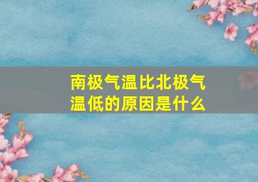 南极气温比北极气温低的原因是什么