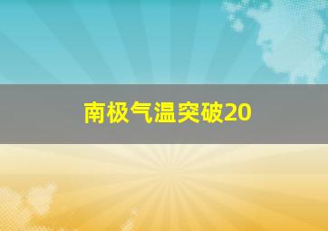 南极气温突破20