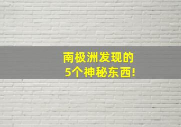 南极洲发现的5个神秘东西!