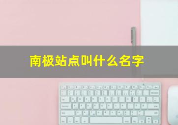 南极站点叫什么名字