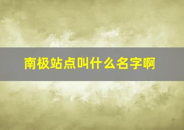 南极站点叫什么名字啊