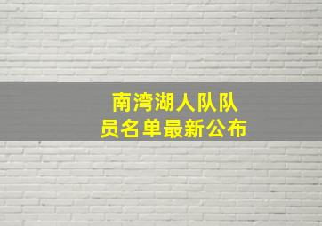 南湾湖人队队员名单最新公布