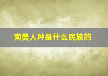 南美人种是什么民族的