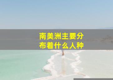 南美洲主要分布着什么人种