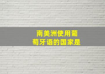 南美洲使用葡萄牙语的国家是