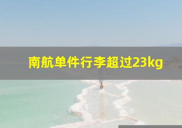 南航单件行李超过23kg