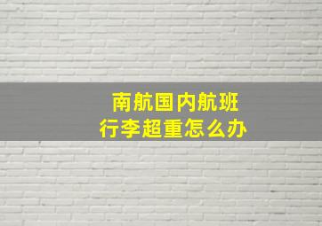 南航国内航班行李超重怎么办