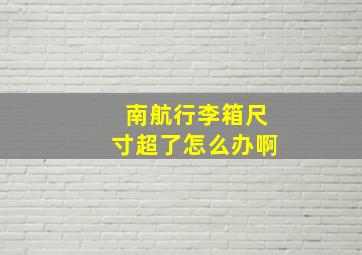 南航行李箱尺寸超了怎么办啊