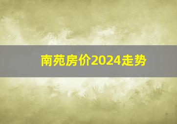 南苑房价2024走势