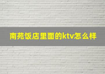 南苑饭店里面的ktv怎么样