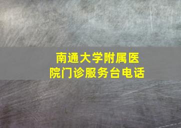 南通大学附属医院门诊服务台电话