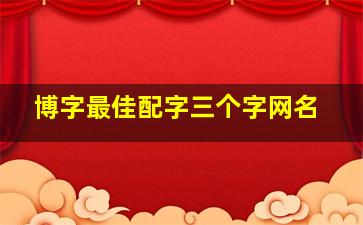 博字最佳配字三个字网名