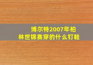 博尔特2007年柏林世锦赛穿的什么钉鞋