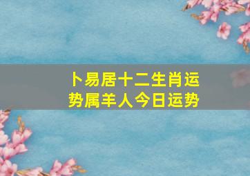 卜易居十二生肖运势属羊人今日运势