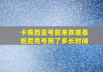 卡佩西亚号前来救援泰坦尼克号用了多长时间