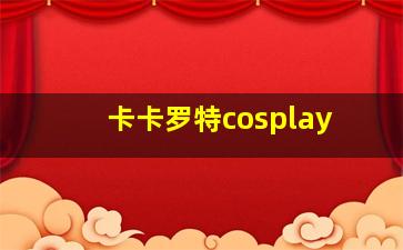 卡卡罗特cosplay