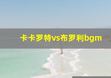 卡卡罗特vs布罗利bgm