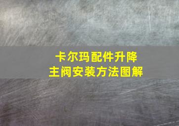 卡尔玛配件升降主阀安装方法图解